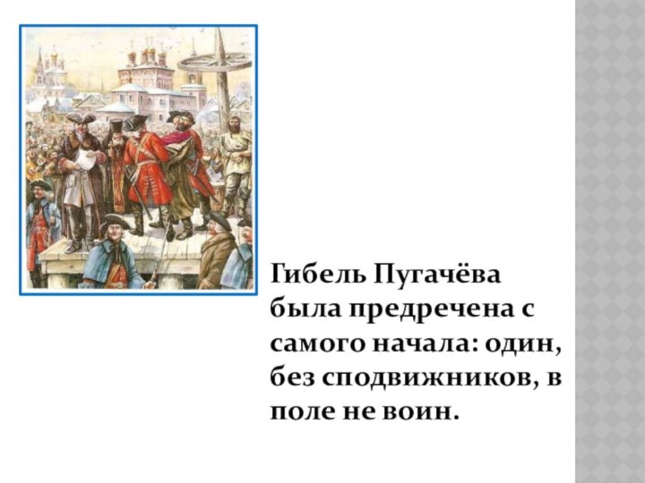 Гибель Пугачёва была предречена с самого начала: один, без сподвижников, в поле не воин.