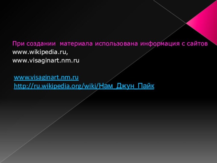 При создании материала использована информация с сайтов www.wikipedia.ru, www.visaginart.nm.ruwww.visaginart.nm.ruhttp://ru.wikipedia.org/wiki/Нам_Джун_Пайк