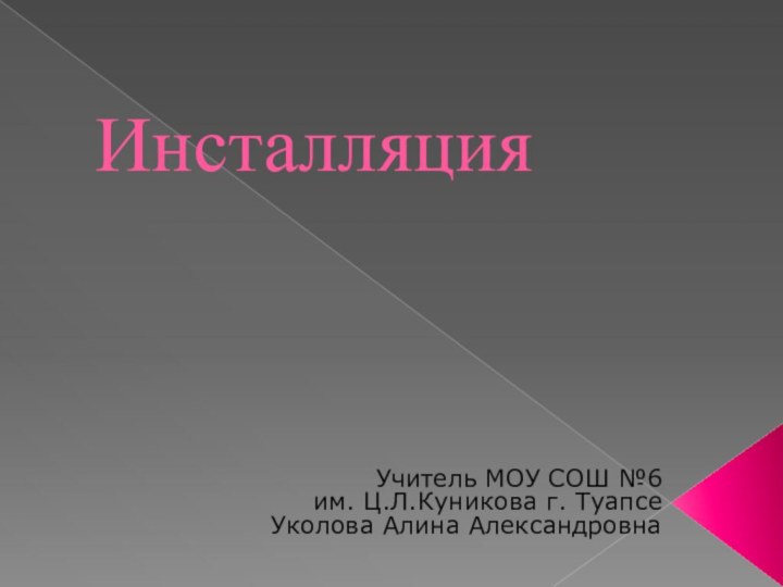 ИнсталляцияУчитель МОУ СОШ №6 им. Ц.Л.Куникова г. ТуапсеУколова Алина Александровна