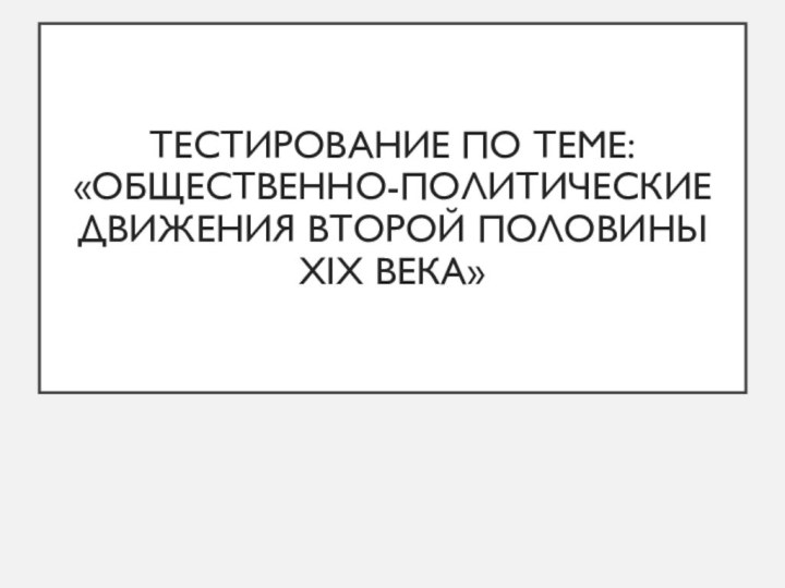 Тестирование по теме:  «Общественно-политические движения второй половины XIX века»