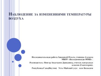 Наблюдение за изменениями температуры воздуха. Исследовательская работа ученицы 4 класса Заводской Ольги, МБОУ Белькачинская ООШ.