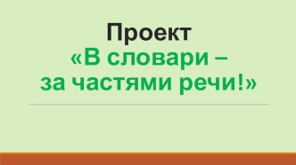 Презентация по русскому языку (проект):  В словари - за частями речи!