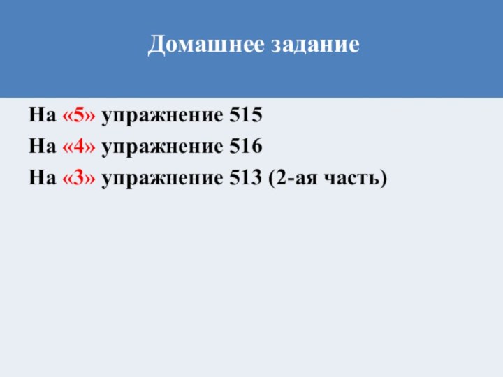 Домашнее задание На «5» упражнение 515На «4» упражнение 516На «3» упражнение 513 (2-ая часть)