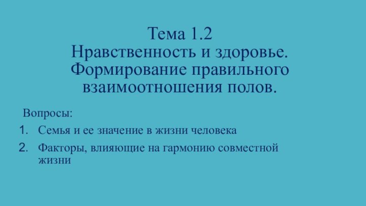 Тема 1.2 Нравственность и здоровье. Формирование правильного взаимоотношения полов.Вопросы:Семья и ее