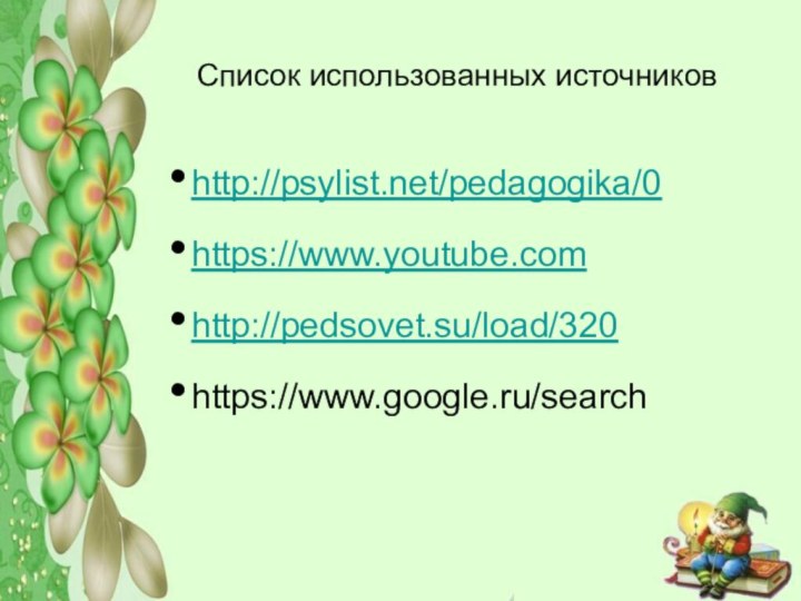 Список использованных источниковhttp://psylist.net/pedagogika/0https://www.youtube.comhttp://pedsovet.su/load/320https://www.google.ru/search