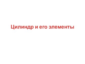 Презентация по геометрии на тему Цилиндр и его элементы, 11 класс