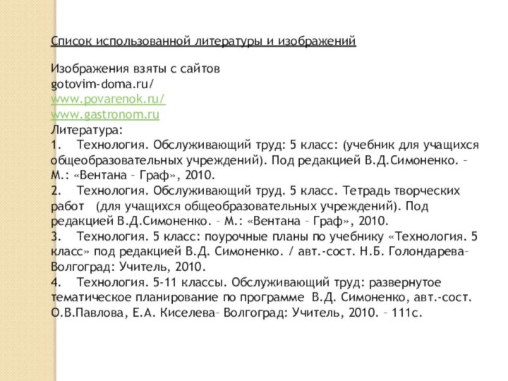 Список использованной литературы и изображенийИзображения взяты с сайтовgotovim-doma.ru/www.povarenok.ru/www.gastronom.ruЛитература:1.	Технология. Обслуживающий труд: 5 класс: