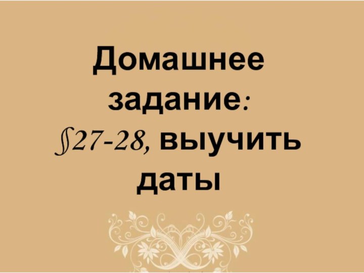 Домашнее задание:§27-28, выучить даты