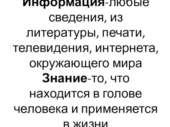 Информация-любые сведения, из литературы, печати, телевидения, интернета,  окружающего мира Знание-то, что