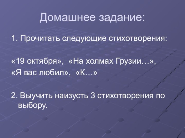 Домашнее задание:1. Прочитать следующие стихотворения:«19 октября», «На холмах Грузии…», «Я вас любил»,