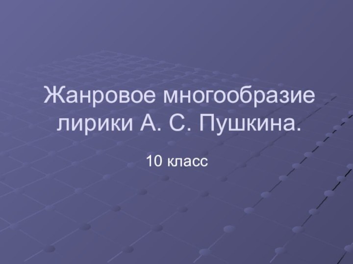 Жанровое многообразие лирики А. С. Пушкина.10 класс