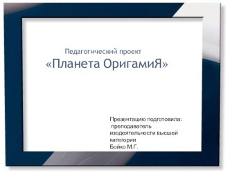 Презентация педагогического проекта Планета ОригамиЯПедагогический проект Планета оригамиЯ