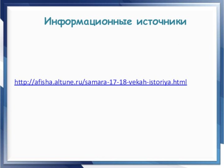 Информационные источникиhttp://afisha.altune.ru/samara-17-18-vekah-istoriya.html