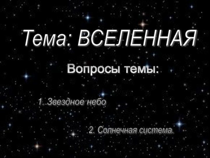 Тема: ВСЕЛЕННАЯТема: ВСЕЛЕННАЯ Вопросы темы:Вопросы темы: Звезды на небеСолнечная системаЗемля – наш