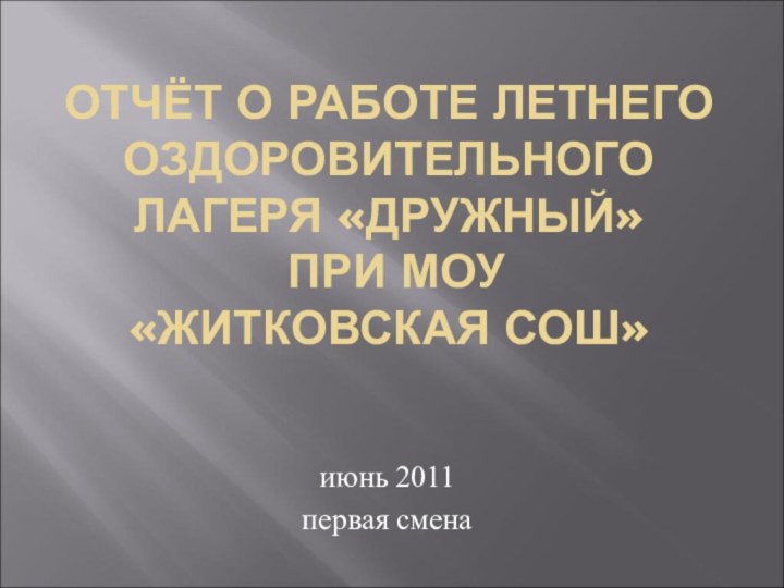 ОТЧЁТ О РАБОТЕ ЛЕТНЕГО ОЗДОРОВИТЕЛЬНОГО ЛАГЕРЯ «ДРУЖНЫЙ»  ПРИ МОУ  «ЖИТКОВСКАЯ СОШ»июнь 2011первая смена