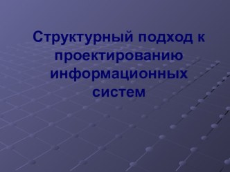 Презентация по дисциплине Устройство и функционирование ИС на тему Структурный подход к проектированию информационных систем