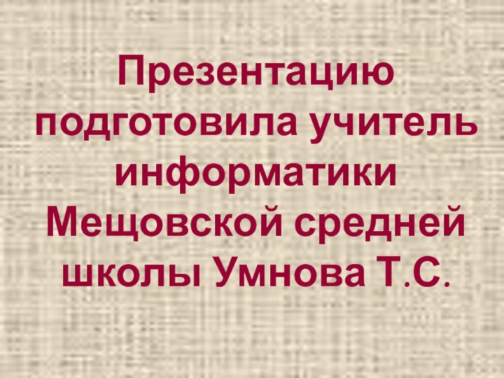 Презентацию подготовила учитель информатики Мещовской средней школы Умнова Т.С.