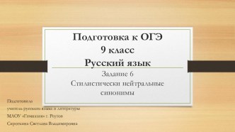 Презентация по русскому языку на тему Подготовка к ОГЭ. Задание 6. Стилистически нейтральные синонимы.