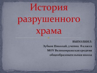 Исследовательская работа История разрушенного храма Отдел образования и по делам молодежи администрацииМОУ Великовражская средняя общеобразовательная школаРайонный исследовательский конкурс Православные храмы России ИСТОРИЯ РАЗРУШЕННОГО ХРАМА1.