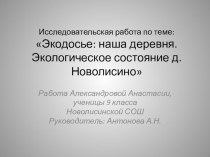 Презентация к исследовательской работе ученицы 9 класса Александровой Анастасии Экологическое состояние деревни Новолисино