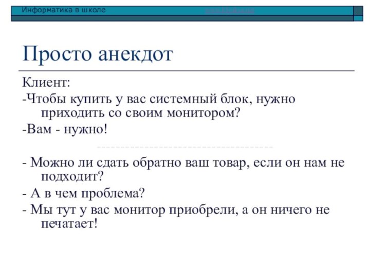 Просто анекдотКлиент:-Чтобы купить у вас системный блок, нужно приходить со своим монитором?-Вам