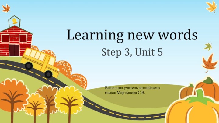 Learning new wordsStep 3, Unit 5Выполнил учитель английского языка: Мартынова С.В.