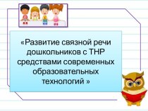 Презентация Развитие связной речи дошкольников с ТНР средствами современных образовательных технологий