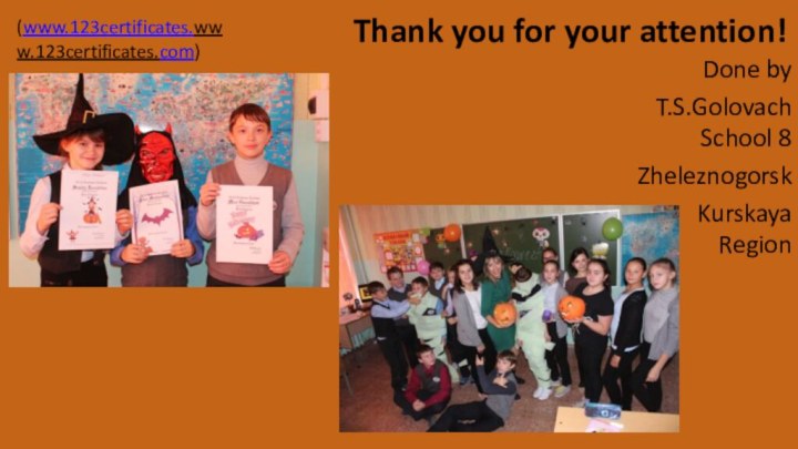 (www.123certificates.www.123certificates.com)Thank you for your attention! Done byT.S.Golovach School 8ZheleznogorskKurskaya Region