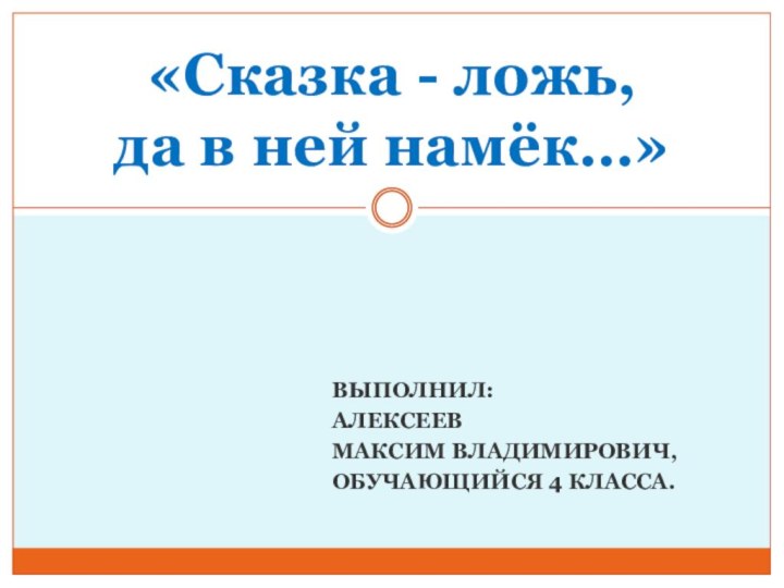 ВЫПОЛНИЛ: АЛЕКСЕЕВМАКСИМ ВЛАДИМИРОВИЧ,ОБУЧАЮЩИЙСЯ 4 КЛАССА.«Сказка - ложь,  да в ней намёк…»