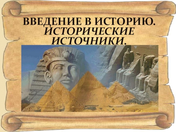 ВВЕДЕНИЕ В ИСТОРИЮ.ИСТОРИЧЕСКИЕ ИСТОЧНИКИ.