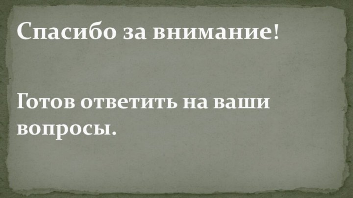 Спасибо за внимание!   Готов ответить на ваши вопросы.