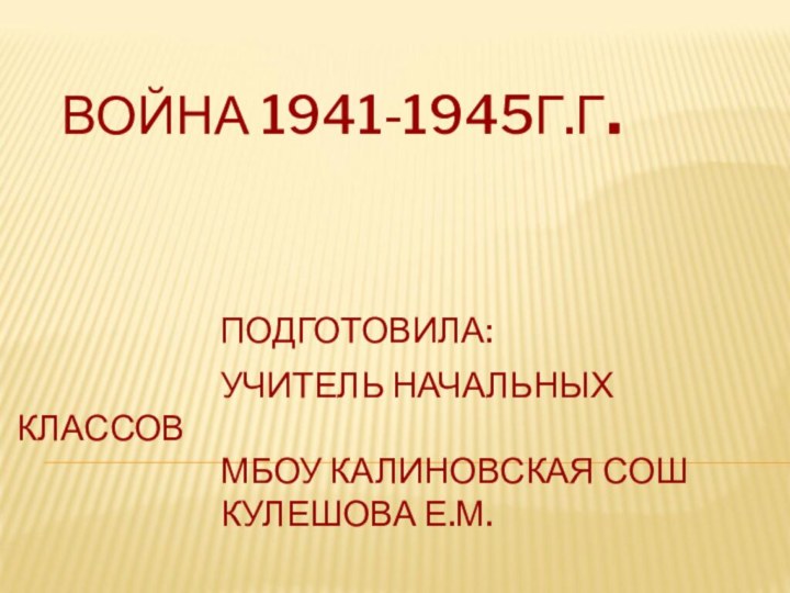 ВОЙНА 1941-1945Г.Г.        ПОДГОТОВИЛА: