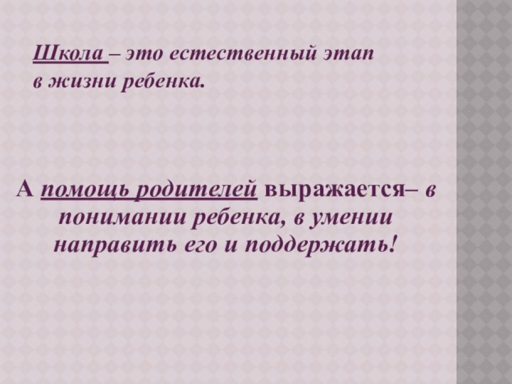 Школа – это естественный этап в жизни ребенка.А помощь родителей выражается– в