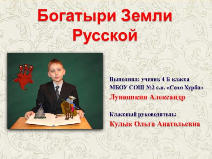 Богатыри Земли РусскойВыполнил: ученик 4 Б классаМБОУ СОШ №2 с.п. «Село Хурба»Лунюшкин