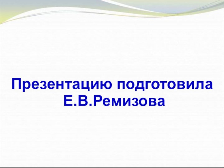 Презентацию подготовила Е.В.Ремизова