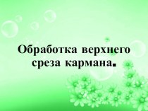 Презентация по технологии на тему Обработка верхнего среза кармана (6 класс)