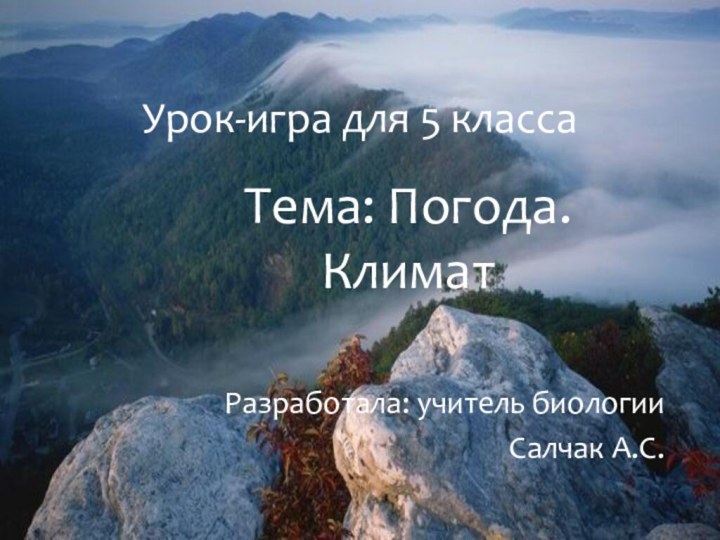 Урок-игра для 5 классаТема: Погода. КлиматРазработала: учитель биологииСалчак А.С.