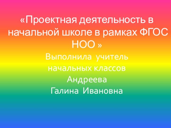 «Проектная деятельность в начальной школе в рамках ФГОС НОО »  Выполнила