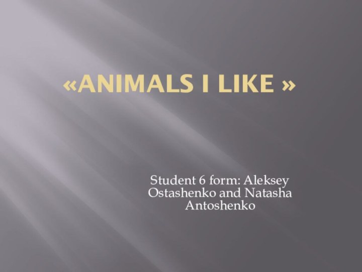 «Animals I like » Student 6 form: Aleksey Ostashenko and Natasha Antoshenko