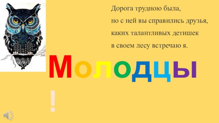 Молодцы! Дорога трудною была, но с ней вы справились друзья, каких талантливых