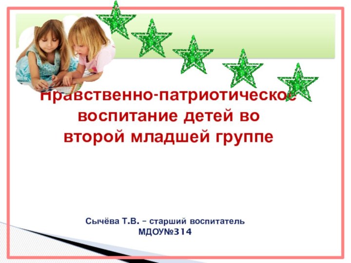 Нравственно-патриотическое воспитание детей во второй младшей группеСычёва Т.В. – старший воспитатель МДОУ№314