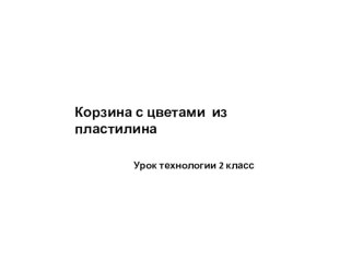 Презентация по технологии Корзина с цветами из пластилина