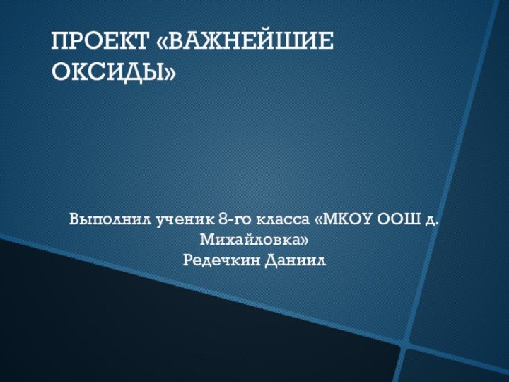 ПРОЕКТ «ВАЖНЕЙШИЕ ОКСИДЫ»Выполнил ученик 8-го класса «МКОУ ООШ д. Михайловка»Редечкин Даниил