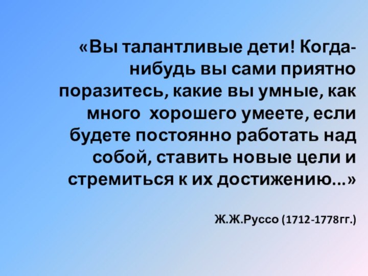 «Вы талантливые дети! Когда-нибудь вы сами приятно поразитесь, какие вы умные, как