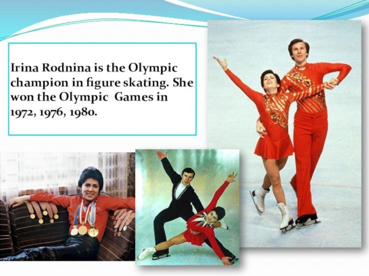 Irina Rodnina is the Olympic champion in figure skating. She won the