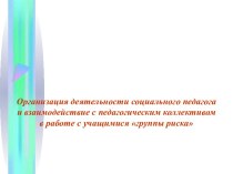 Презентация Организация деятельности социального педагога и взаимодействие с педагогическим коллективом в работе с учащимися группы риска