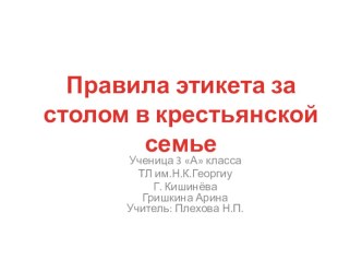 Презентация по предмету  История , культура и традиции русского народа  по теме:  Застольный этикет крестьянской семьи , ученица 3-а класса Гришкина Арина.