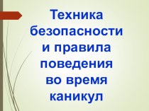 Презентация Техника безопасности и правила поведения во время каникул