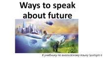 Презентация по английскому языку Ways to speak about future (6 класс)