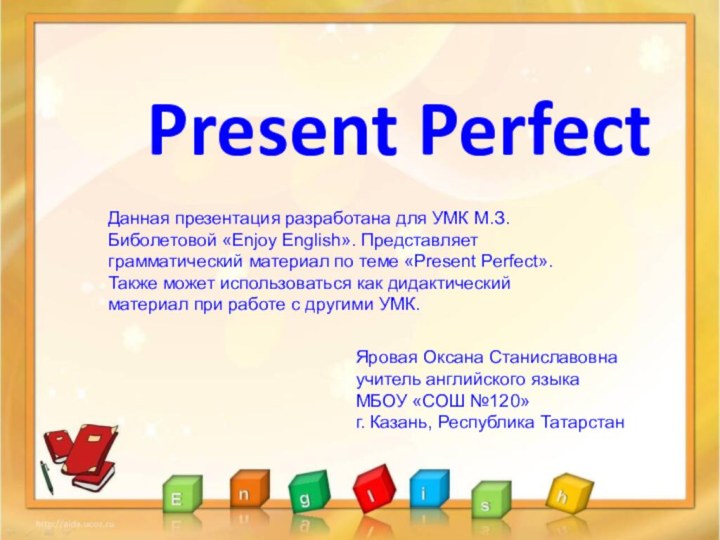 Present Perfect Яровая Оксана Станиславовна учитель английского языка  МБОУ «СОШ №120»